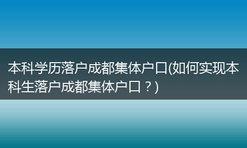 本科学历落户成都集体户口(如何实现本科生落户成都集体户口？)