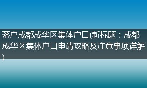 落户成都成华区集体户口(新标题：成都成华区集体户口申请攻略及注意事项详解)