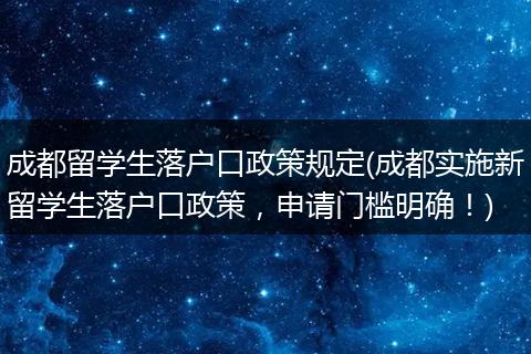 成都留学生落户口政策规定(成都实施新留学生落户口政策，申请门槛明确！)