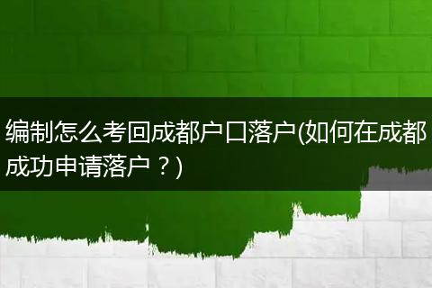 编制怎么考回成都户口落户(如何在成都成功申请落户?)