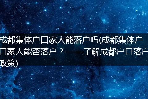 成都集体户口家人能落户吗(成都集体户口家人能否落户？——了解成都户口落户政策)