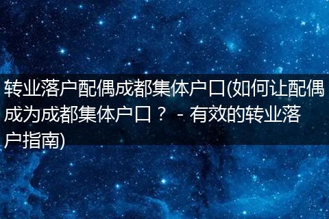 转业落户配偶成都集体户口(如何让配偶成为成都集体户口？ - 有效的转业落户指南)