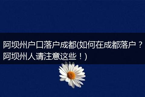 阿坝州户口落户成都(如何在成都落户？阿坝州人请注意这些！)