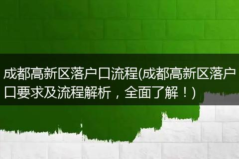 成都高新区落户口流程(成都高新区落户口要求及流程解析，全面了解！)