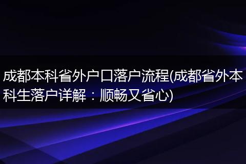 成都本科省外户口落户流程(成都省外本科生落户详解:顺畅又省心)