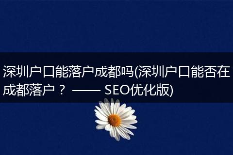 深圳户口能落户成都吗(深圳户口能否在成都落户? —— SEO优化版)