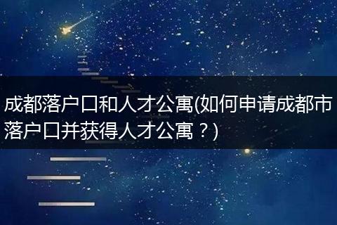 成都落户口和人才公寓(如何申请成都市落户口并获得人才公寓？)