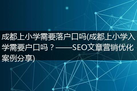成都上小学需要落户口吗(成都上小学入学需要户口吗?——SEO文章营销优化案例分享)