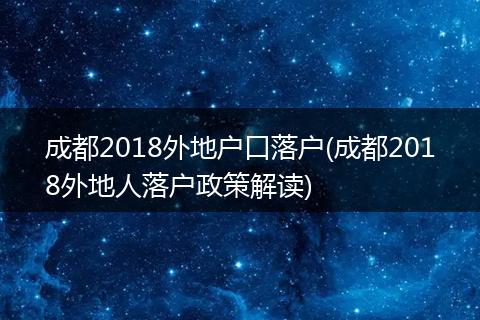 成都2018外地户口落户(成都2018外地人落户政策解读)
