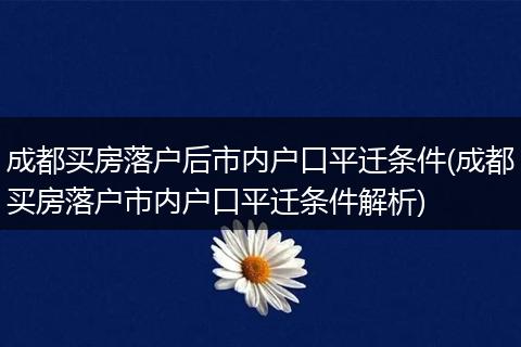 成都买房落户后市内户口平迁条件(成都买房落户市内户口平迁条件解析)