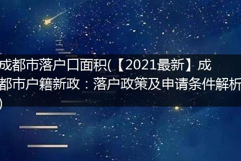 成都市落户口面积(【2021最新】成都市户籍新政：落户政策及申请条件解析)