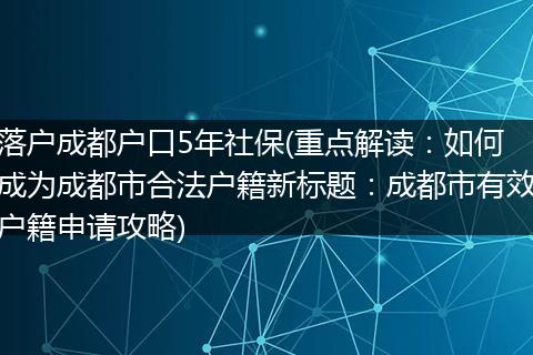 落户成都户口5年社保(重点解读：如何成为成都市合法户籍新标题：成都市有效户籍申请攻略)