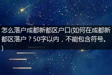 怎么落户成都新都区户口(如何在成都新都区落户?50字以内,不能包含符号。)