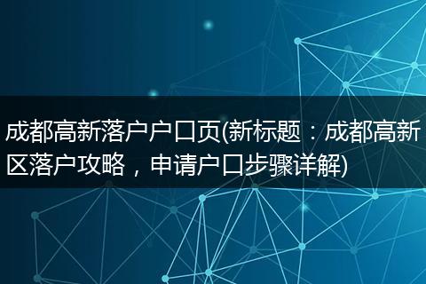 成都高新落户户口页(新标题：成都高新区落户攻略，申请户口步骤详解)