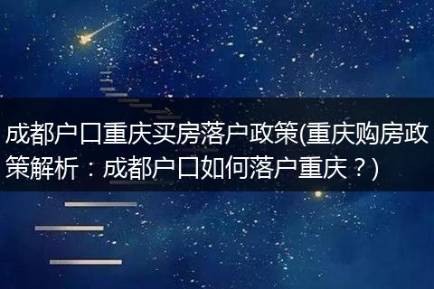 成都户口重庆买房落户政策(重庆购房政策解析：成都户口如何落户重庆？)