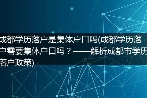 成都学历落户是集体户口吗(成都学历落户需要集体户口吗？——解析成都市学历落户政策)