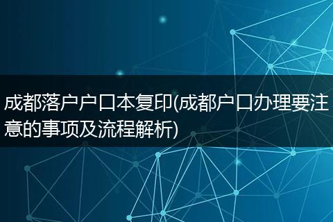成都落户户口本复印(成都户口办理要注意的事项及流程解析)