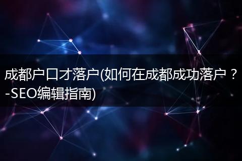 成都户口才落户(如何在成都成功落户？-SEO编辑指南)