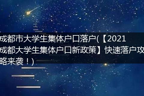 成都市大学生集体户口落户(【2021成都大学生集体户口新政策】快速落户攻略来袭！)