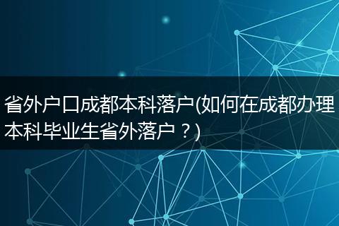 省外户口成都本科落户(如何在成都办理本科毕业生省外落户？)
