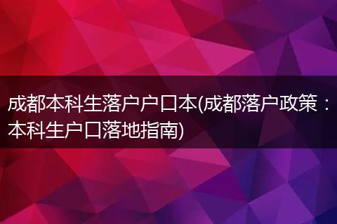 成都本科生落户户口本(成都落户政策：本科生户口落地指南)