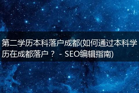 第二学历本科落户成都(如何通过本科学历在成都落户? - SEO编辑指南)