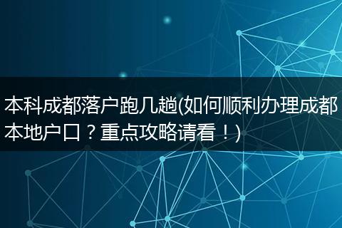 本科成都落户跑几趟(如何顺利办理成都本地户口？重点攻略请看！)