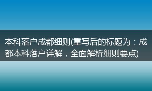 本科落户成都细则(重写后的标题为：成都本科落户详解，全面解析细则要点)