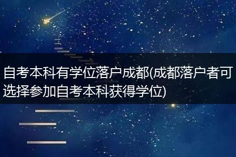 自考本科有学位落户成都(成都落户者可选择参加自考本科获得学位)