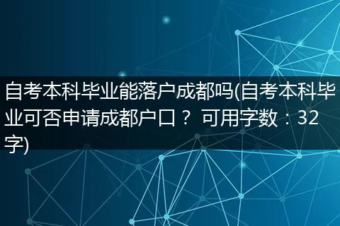 自考本科毕业能落户成都吗(自考本科毕业可否申请成都户口？ 可用字数：32字)