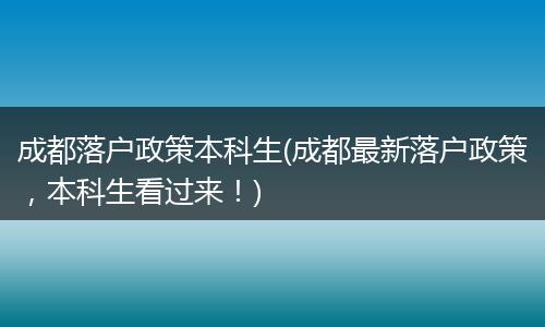 成都落户政策本科生(成都最新落户政策，本科生看过来！)