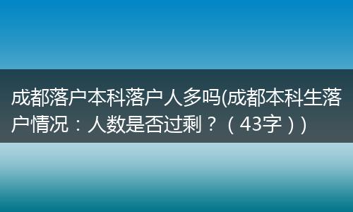 成都落户本科落户人多吗(成都本科生落户情况：人数是否过剩？（43字）)