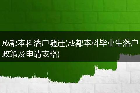 成都本科落户随迁(成都本科毕业生落户政策及申请攻略)