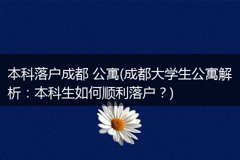 本科落户成都 公寓(成都大学生公寓解析:本科生如何顺利落户?)
