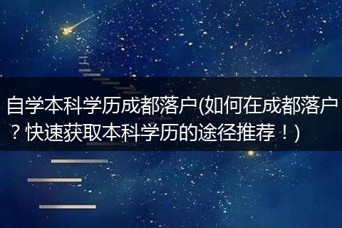 自学本科学历成都落户(如何在成都落户?快速获取本科学历的途径推荐!)