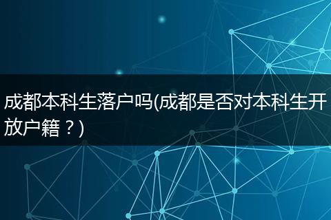 成都本科生落户吗(成都是否对本科生开放户籍？)