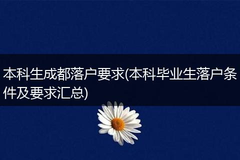 本科生成都落户要求(本科毕业生落户条件及要求汇总)