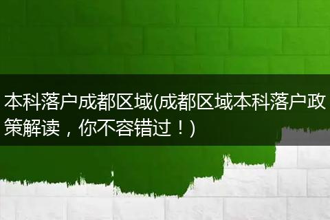 本科落户成都区域(成都区域本科落户政策解读，你不容错过！)