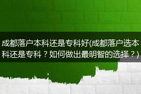 成都落户本科还是专科好(成都落户选本科还是专科?如何做出最明智的选择?)