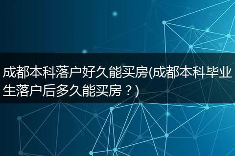 成都本科落户好久能买房(成都本科毕业生落户后多久能买房？)