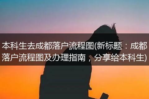 本科生去成都落户流程图(新标题：成都落户流程图及办理指南，分享给本科生)