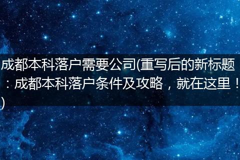 成都本科落户需要公司(重写后的新标题:成都本科落户条件及攻略,就在这里!)