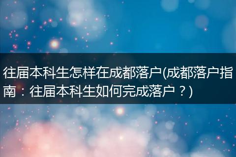 往届本科生怎样在成都落户(成都落户指南：往届本科生如何完成落户？)