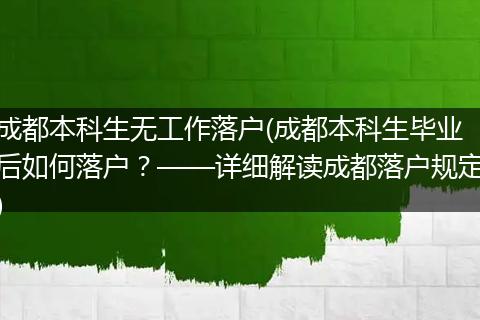 成都本科生无工作落户(成都本科生毕业后如何落户？——详细解读成都落户规定)