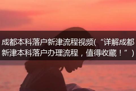 成都本科落户新津流程视频(“详解成都新津本科落户办理流程,值得收藏!”)