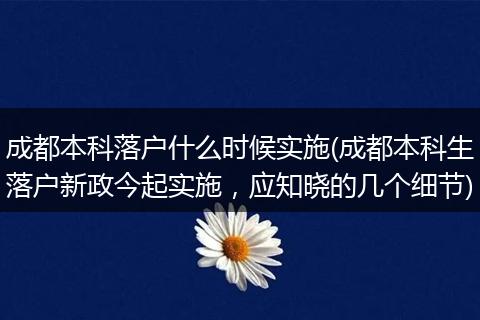 成都本科落户什么时候实施(成都本科生落户新政今起实施，应知晓的几个细节)