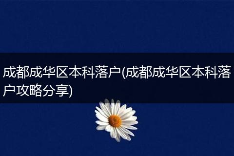 成都成华区本科落户(成都成华区本科落户攻略分享)