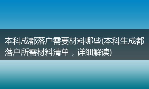 本科成都落户需要材料哪些(本科生成都落户所需材料清单，详细解读)