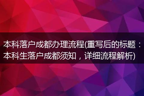 本科落户成都办理流程(重写后的标题：本科生落户成都须知，详细流程解析)