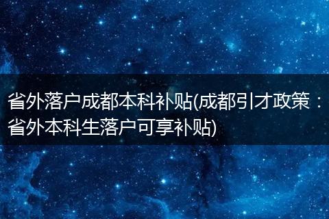 省外落户成都本科补贴(成都引才政策：省外本科生落户可享补贴)